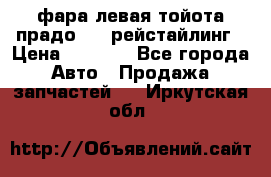 фара левая тойота прадо 150 рейстайлинг › Цена ­ 7 000 - Все города Авто » Продажа запчастей   . Иркутская обл.